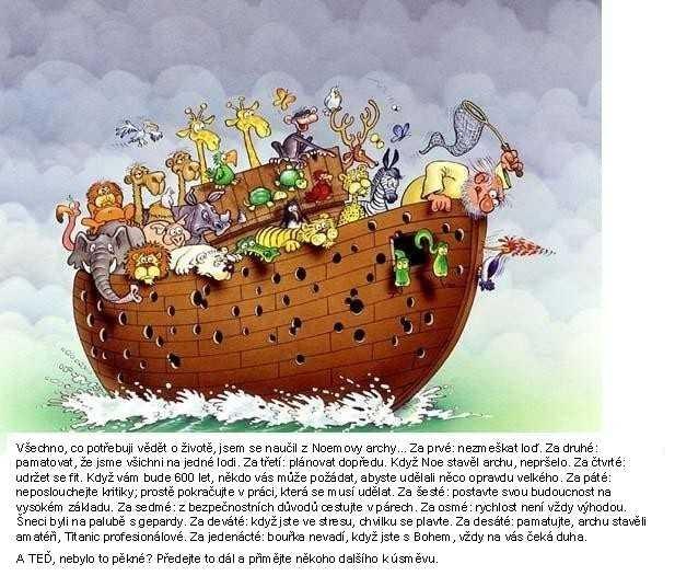 Všechno, co je dobré vědět o životě, jsem se naučil z Noemovy archy Za prvé: nezmeškat loď. Za druhé: pamatovat, že jsme všichni na jedné lodi. Za třetí: plánovat dopředu.