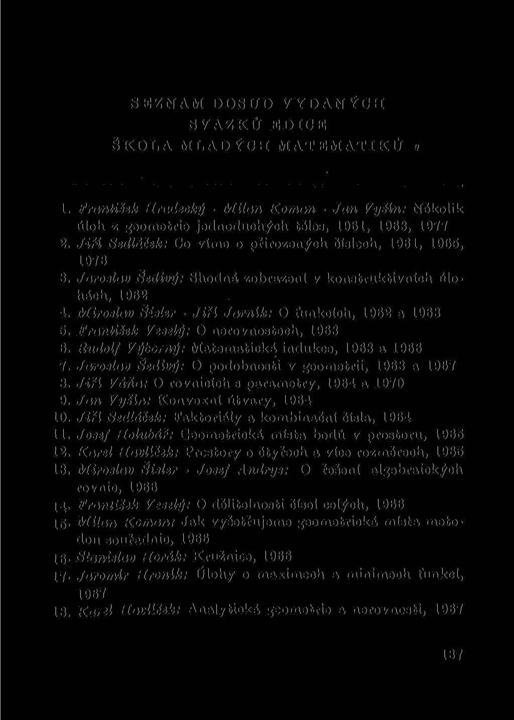 SEZNAM DOSUD VYDANÝCH SVAZKŮ EDICE ŠKOLA MLADÝCH MATEMATIKŮ» 1. František Hradecký - Milan Koman - Jan Vy Sin: Několik úloh z geometrie jednoduchých těles, 1961, 1963, 1977 2.