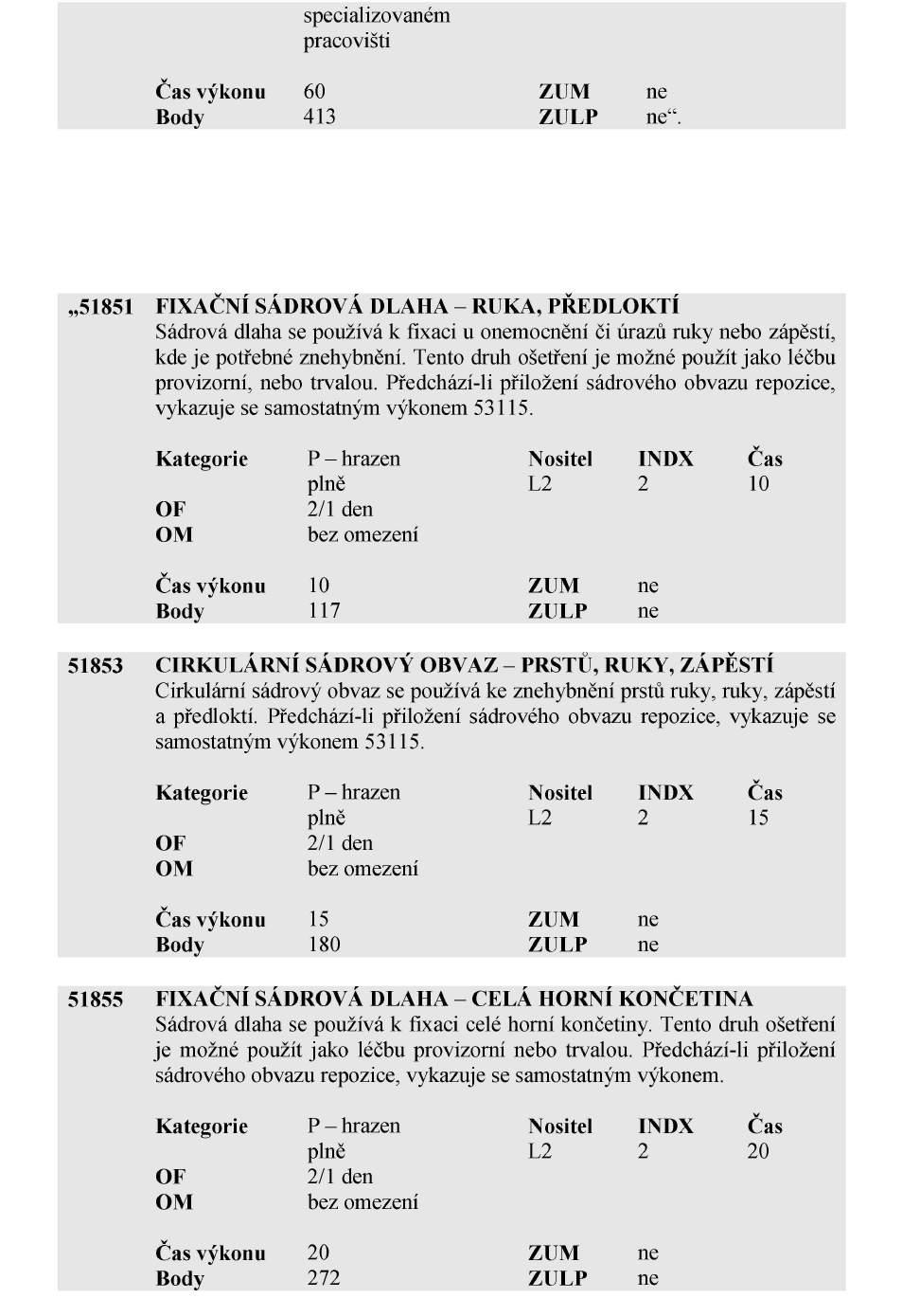 Strana 3864 Sbírka zákonů č. 354 / 2017 Částka 122 21. V příloze v Kapitole 501 chirurgie se výkony č. 51423 a 51817 zrušují. 22.