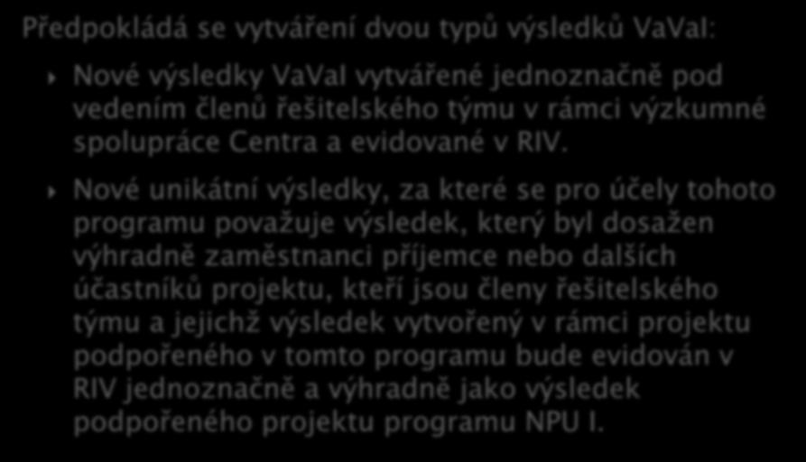 Předpokládá se vytváření dvou typů výsledků VaVaI: Nové výsledky VaVaI vytvářené jednoznačně pod vedením členů řešitelského týmu v rámci výzkumné spolupráce Centra a evidované v RIV.