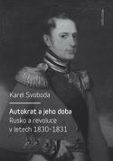 SVOBODA, Karel, Autokrat a jeho doba: Rusko a revoluce v letech 1830 1831,