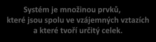 Systémy: definice Systém je množinou prvků, které jsou spolu ve vzájemných vztazích a které tvoří určitý celek.