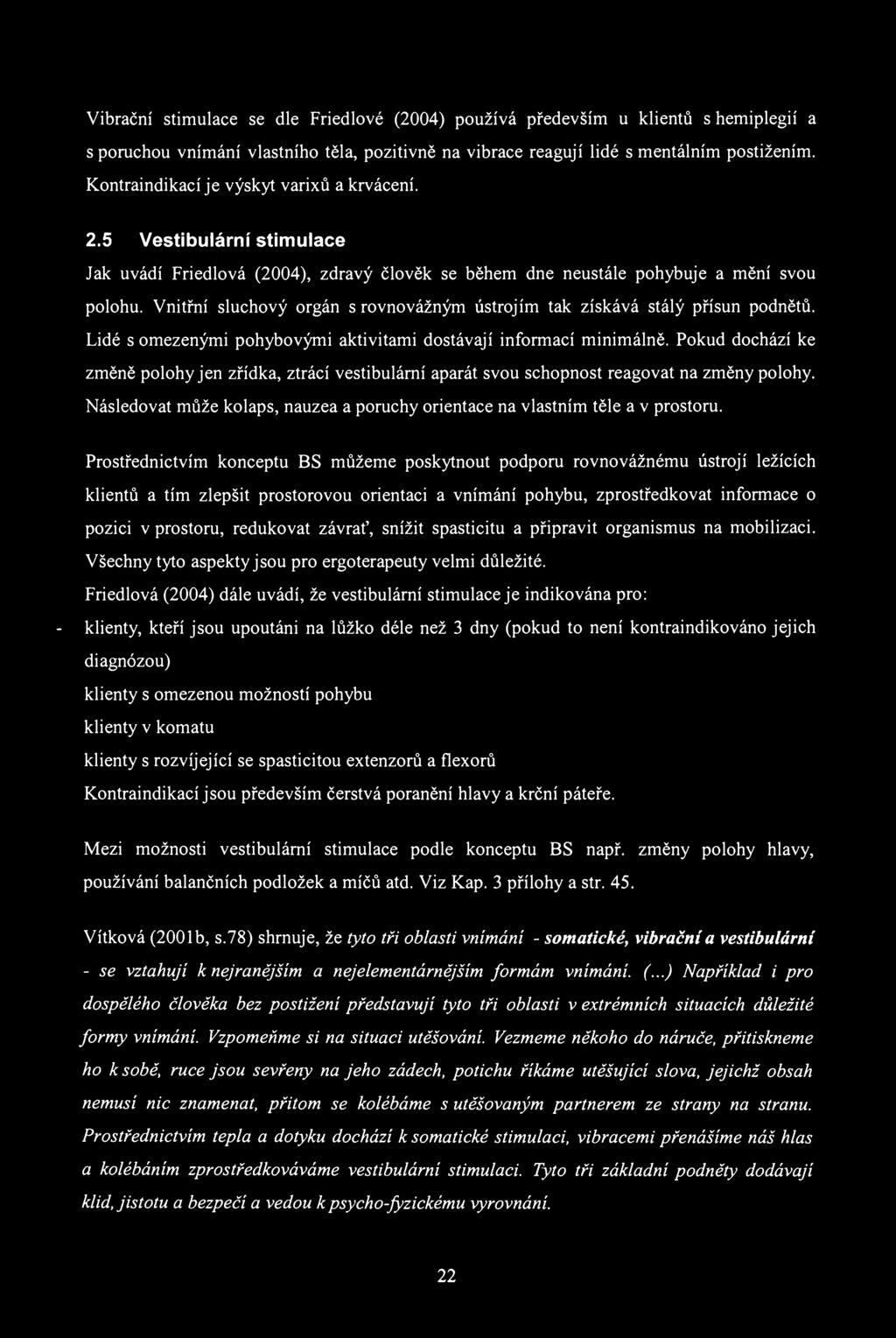 Vibrační stimulace se dle Friedlové (2004) používá především u klientů s hemiplegií a s poruchou vnímání vlastního těla, pozitivně na vibrace reagují lidé s mentálním postižením.