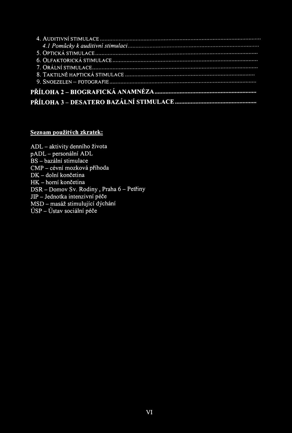 4. AUDITIVNÍ STIMULACE 4.1 Pomůcky к auditivní stimulaci 5. OPTICKÁ STIMULACE 6. OLFAKTORICKÁ STIMULACE 7. ORÁLNÍ STIMULACE 8. TAKTILNĚ HAPTICKÁ STIMULACE 9.