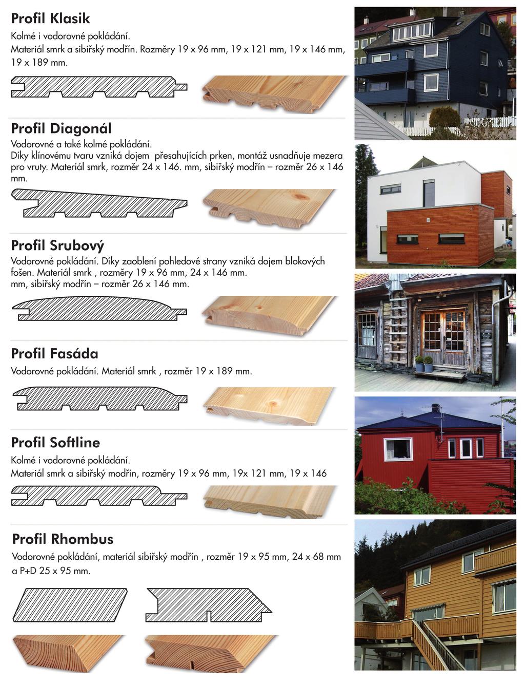 Profily Proﬁl Klasik Kolmé i vodorovné pokládání. Materiál a sibiřský modřín. Rozměry 19 x 96 mm, 19 x 121 mm, 19 x 146 mm, 19 x 196 mm. Proﬁl Diagonál Vodorovné a také kolmé pokládání.