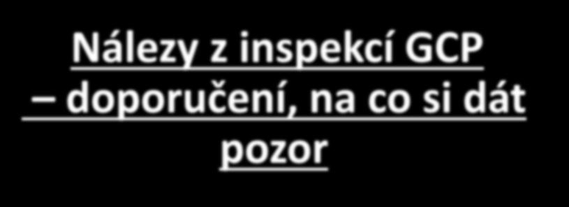 Nálezy z inspekcí GCP doporučení, na co si dát pozor Nálezy z inspekcí GCP doporučení, na co si