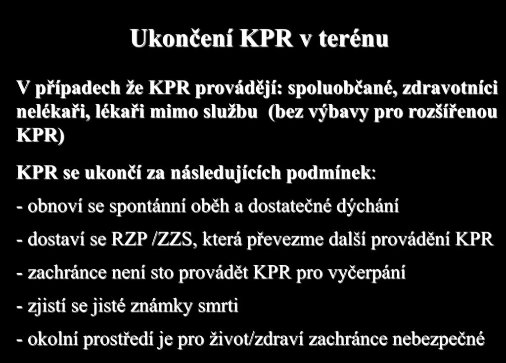 Ukončení KPR v terénu V případech že KPR provádějí: spoluobčané, zdravotníci nelékaři, lékaři mimo službu (bez výbavy pro rozšířenou KPR) KPR se ukončí za následujících podmínek: - obnoví se