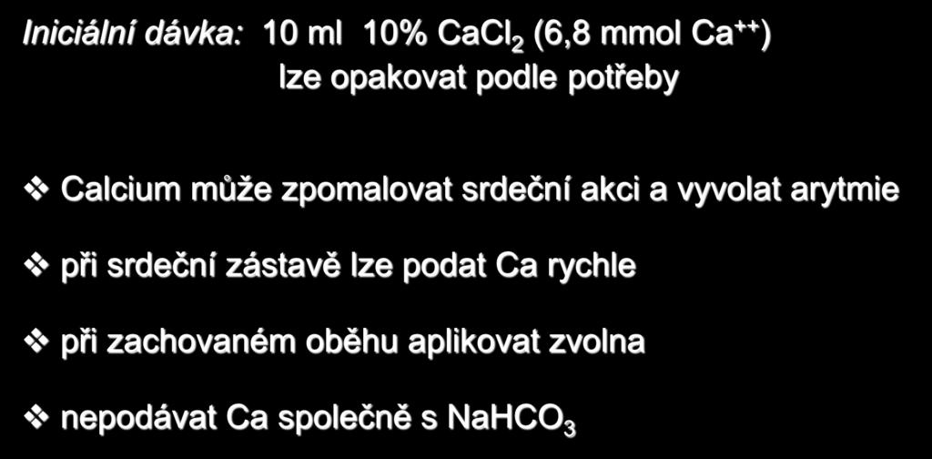 Calcium (2) Iniciální dávka: 10 ml 10% CaCl 2 (6,8 mmol Ca ++ ) lze opakovat podle potřeby Calcium může zpomalovat srdeční akci