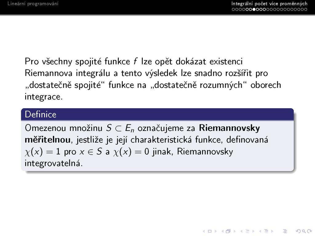 s Integrálni počet vice proměnných oooooo«ooooooooooooooo Pro všechny spojité funkce f lze opět dokázat existenci Riemannova integrálu a tento výsledek lze snadno rozšířit pro dostatečně spojité"