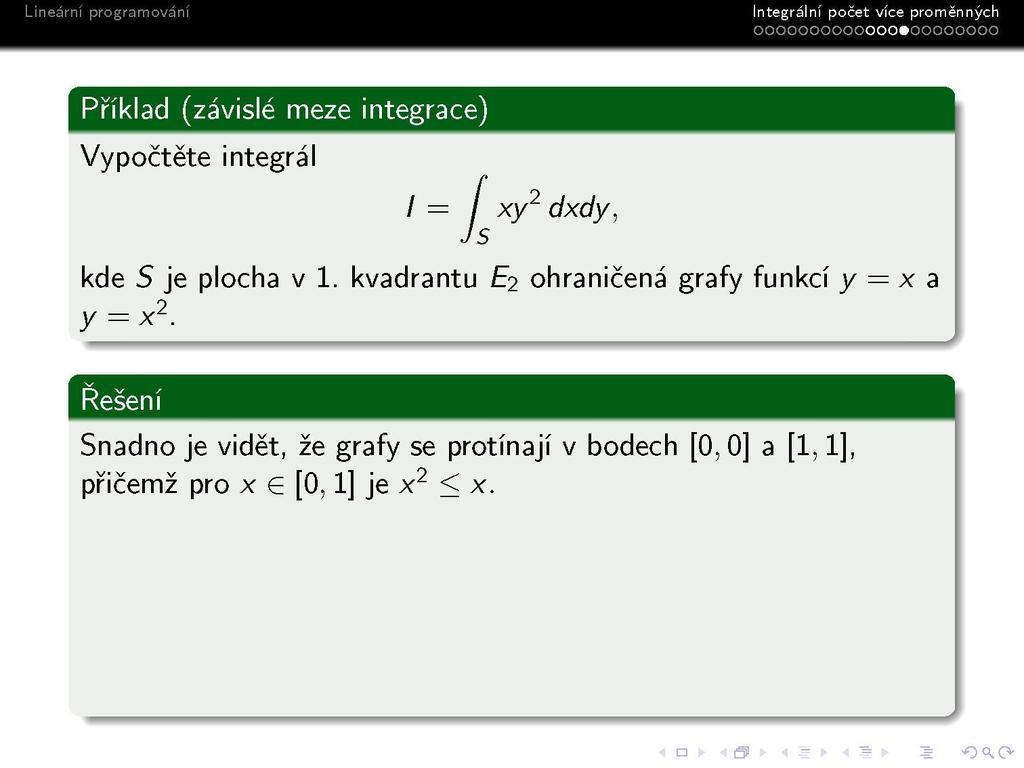 Integrálni počet vice proměnných ooooooooooooo»oooooooo Příklad (závislé meze integrace) Vypočtěte integrál / = / xy 2 dxdy, kde S je plocha v 1.