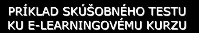 PRÍKLAD SKÚŠOBNÉHO TESTU KU E-LEARNINGOVÉMU KURZU E-learningový kurz k problematike ochrany osobných údajov fyzických osôb, s neobmedzeným počtom prístupu, so súborom štyroch testov po 15 otázok z