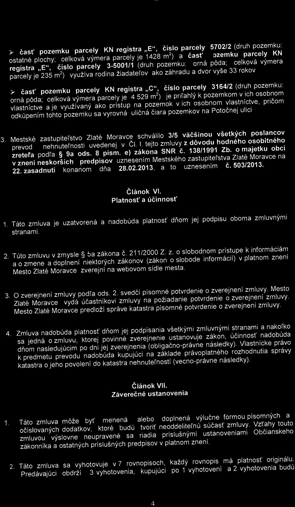 >- časť KN registra "E", číslo 5702/2 (druh : ostatné plochy; celková výmera je 1428 m 2 ) a časť KN registra "E", číslo 3-5001/1 (druh : orná pôda; celková výmera je 235 m 2 ) využíva rodina