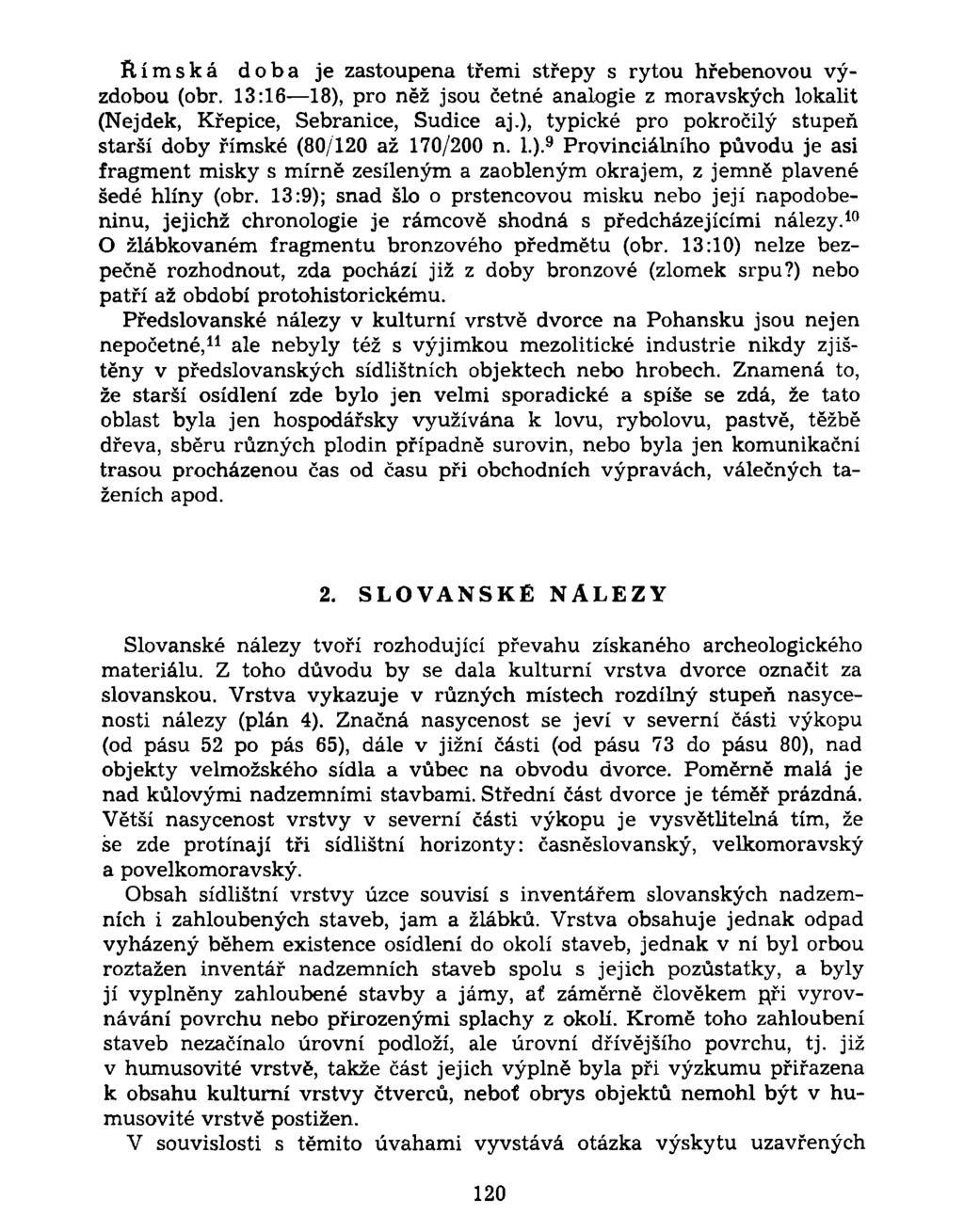 Římská doba je zastoupena třemi střepy s rytou hřebenovou výzdobou (obr. 13:16 18), pro něž jsou četné analogie z moravských lokalit (Nejdek, Křepice, Sebranice, Sudice aj.