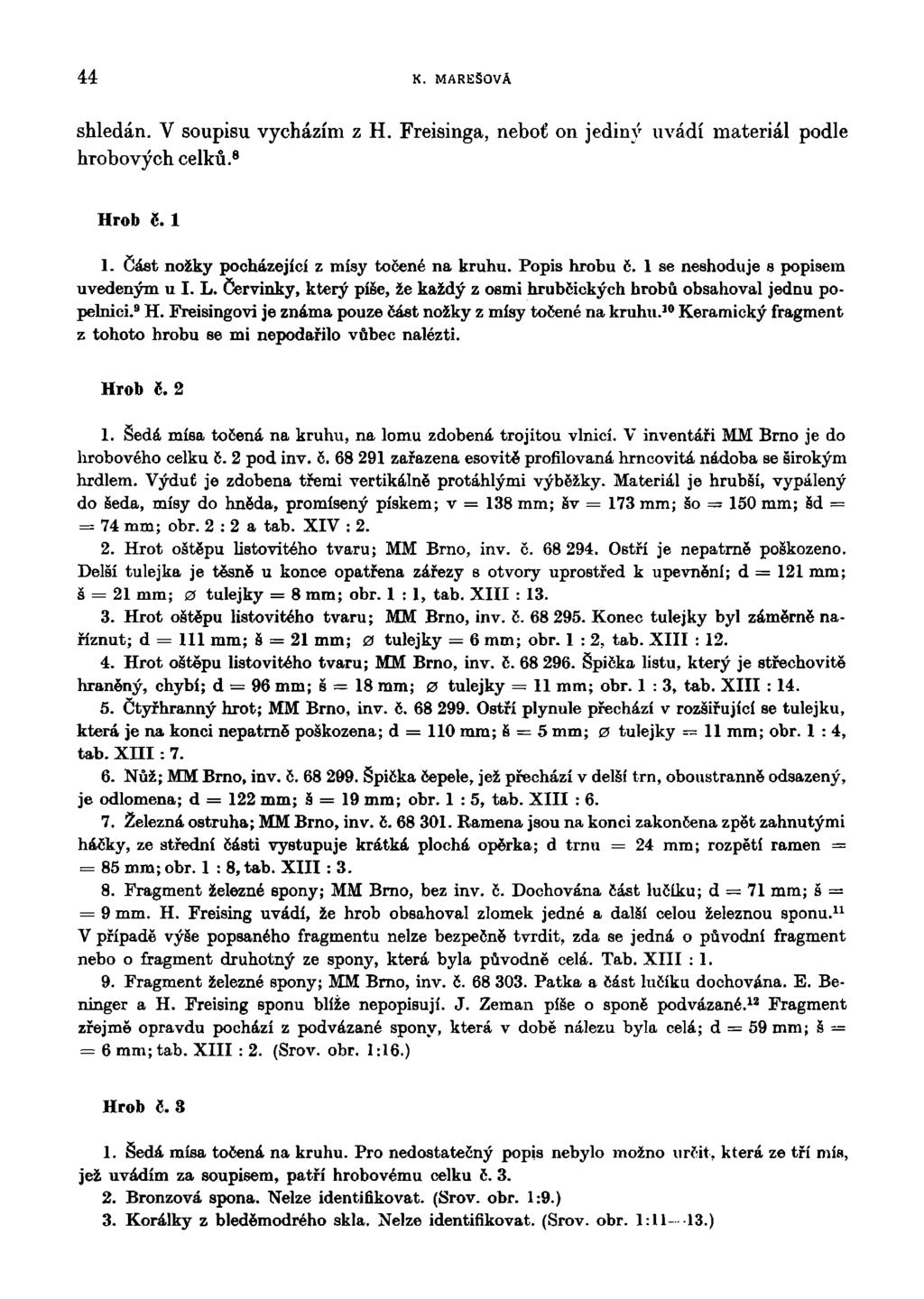 44 K. MAREŠOVÁ shledán. V soupisu vycházím z H. Freisinga, neboť on jediný uvádí materiál podle hrobových celků. 8 Hrob é. 1 1. část nožky pocházející z mísy točené na kruhu. Popis hrobu č.