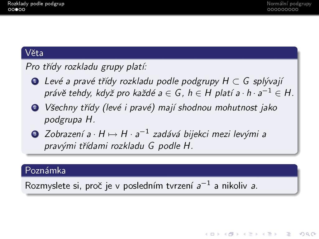 s Pro třídy rozkladu grupy platí: O Levé a pravé třídy rozkladu podle podgrupy H c G splývají právě tehdy když pro každé a e G, h e H platia h a -1 e H.