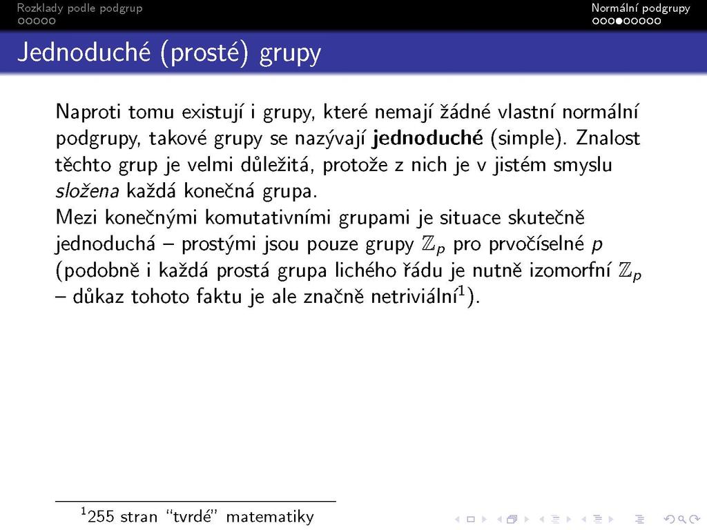 Jednoduché (prosté) grupy Naproti tomu existují i grupy, které nemají žádné vlastní normální podgrupy, takové grupy se nazývají jednoduché (simple).