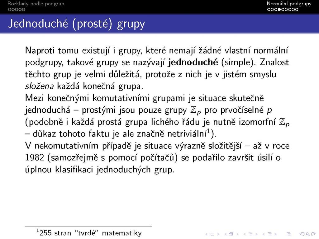 Jednoduché (prosté) grupy Naproti tomu existují i grupy, které nemají žádné vlastní normální podgrupy, takové grupy se nazývají jednoduché (simple).