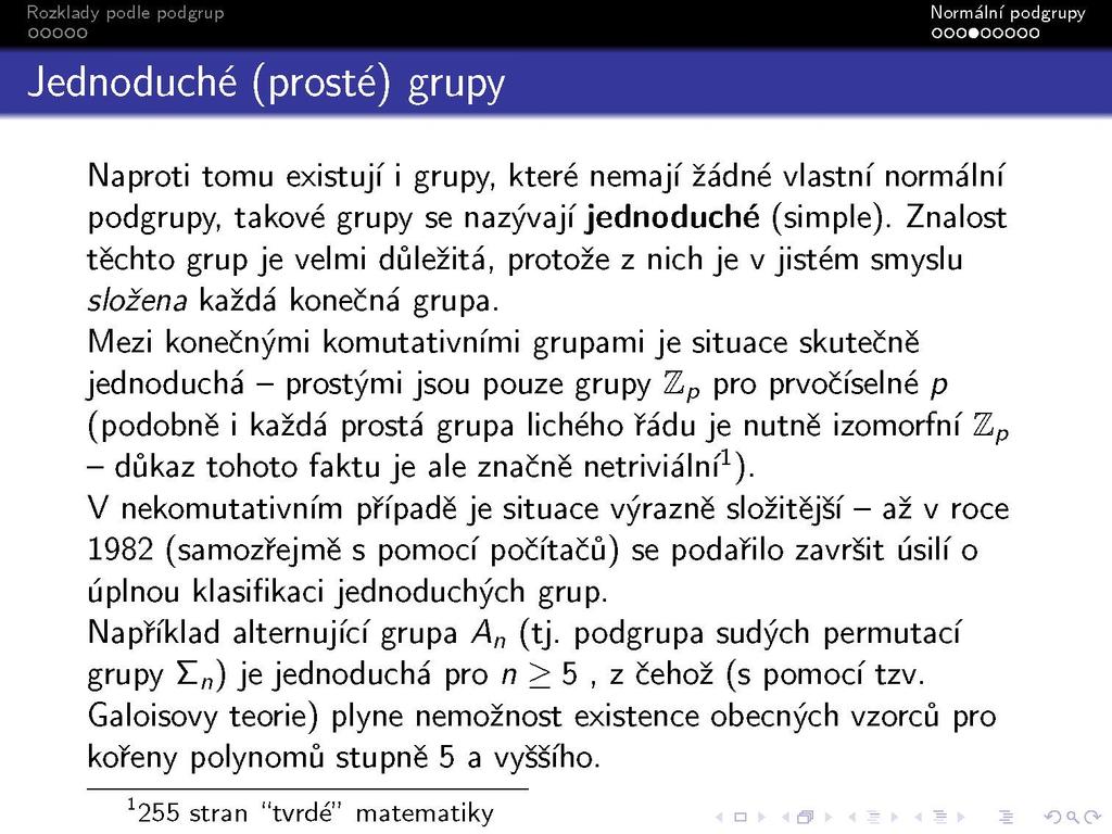 Jednoduché (prosté) grupy Naproti tomu existují i grupy, které nemají žádné vlastní normální podgrupy, takové grupy se nazývají jednoduché (simple).