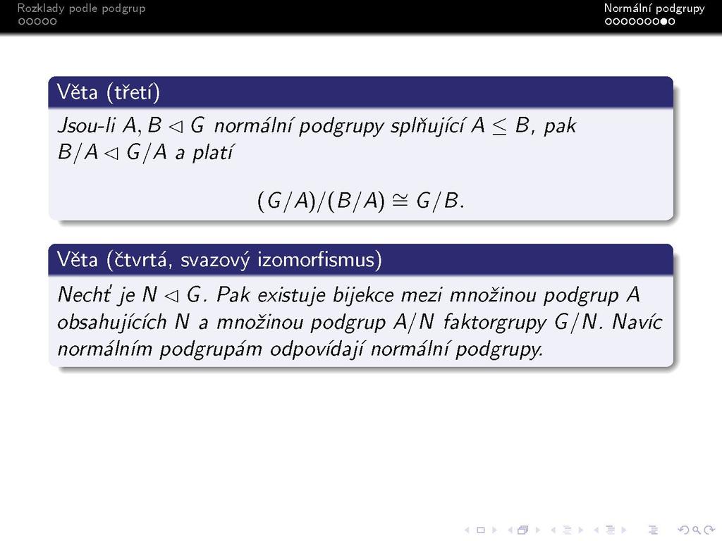 s Věta (třetí) Jsou-li A, B <\G normální podgrupy splňující A < B, pak B/A < G/A a platí (G/A)/(B/A) - G/B.