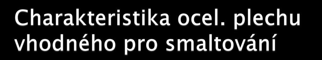 Oceli s vyšším obsahem uhlíku (nad 0,1 %) se smaltují obtížně, neboť uhlík reaguje s oxidy ve smaltu za vývinu plynů během vypalování, jež způsobují vady povlaku (bubliny,