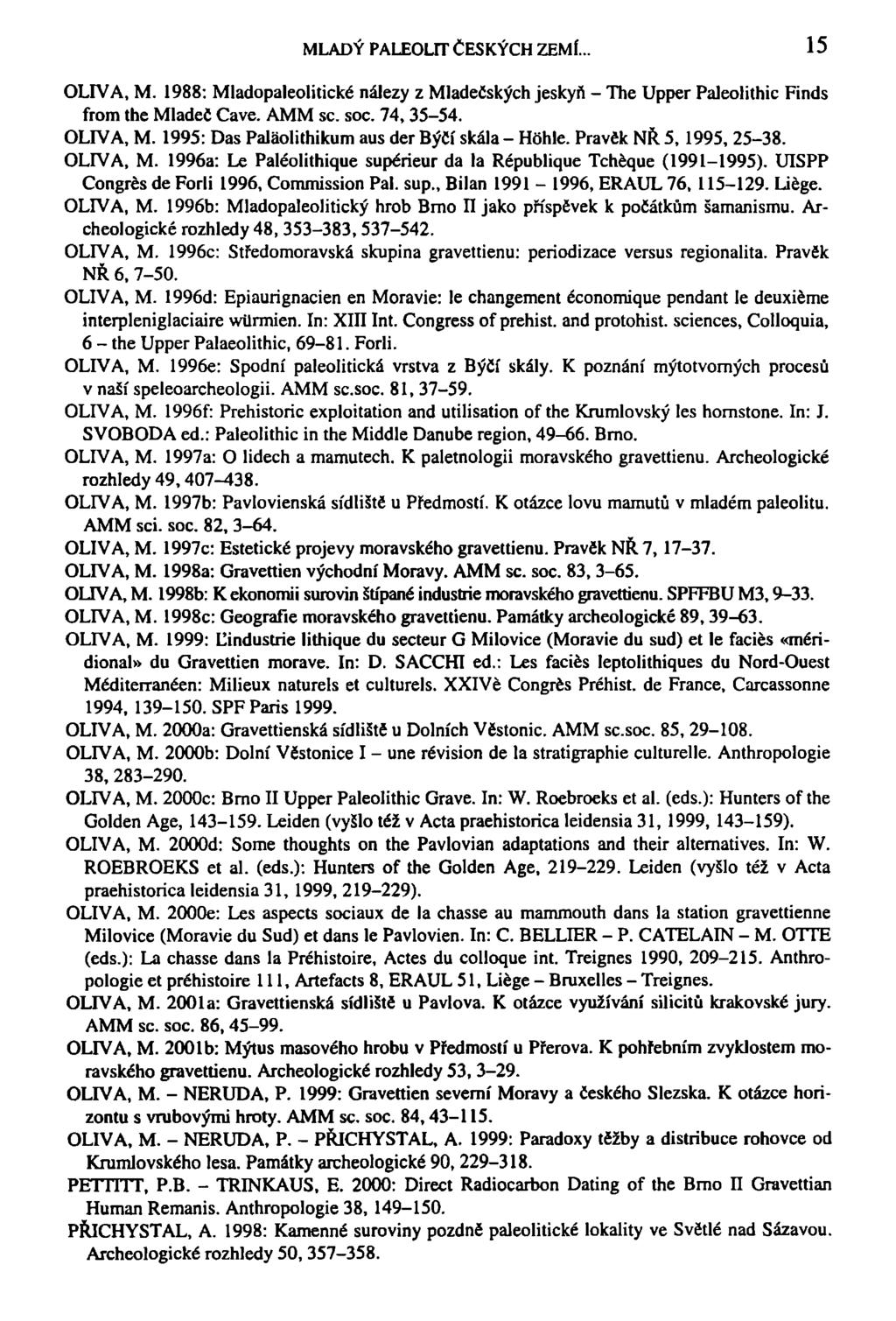 MLADÝ PALEOLIT ČESKÝCH ZEMÍ... 15 OLIVA, M. 1988: Mladopaleolitické nálezy z Mladečských jeskyň - The Upper Paleolithic Finds from the Mladeč Cave. AMM sc. soc. 74, 35-54. OLIVA, M. 1995: Das Paláolithikum aus der Býčí skála - HOhle.