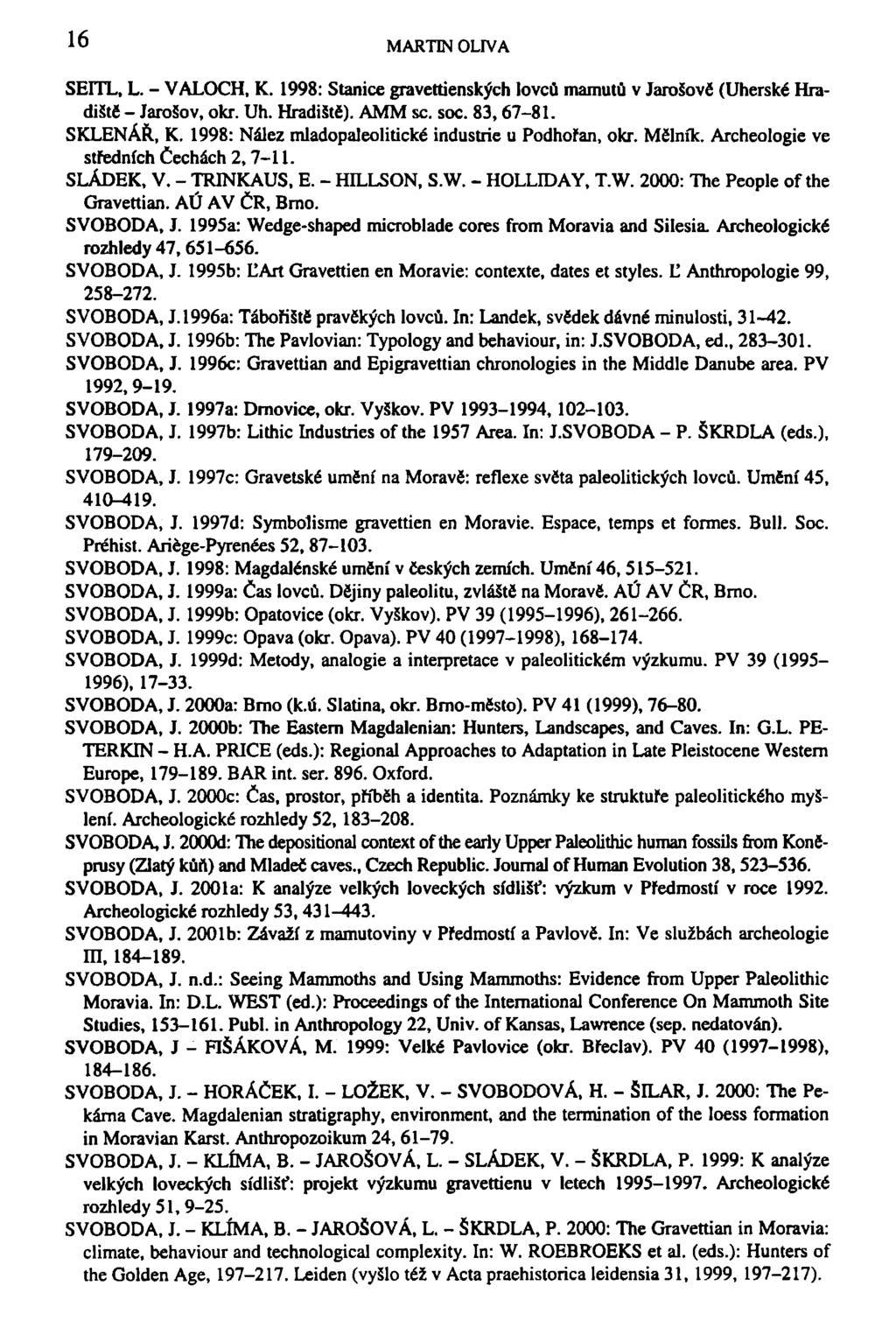 16 MARTIN OLIVA SEITL. L. - VALOCH, K. 1998: Stanice gravettienských lovců mamutů v Jarošově (Uherské Hradišté - Jarošov, okr. Uh. Hradiště). AMM sc. soc. 83,67-81. SKLENÁŘ, K.