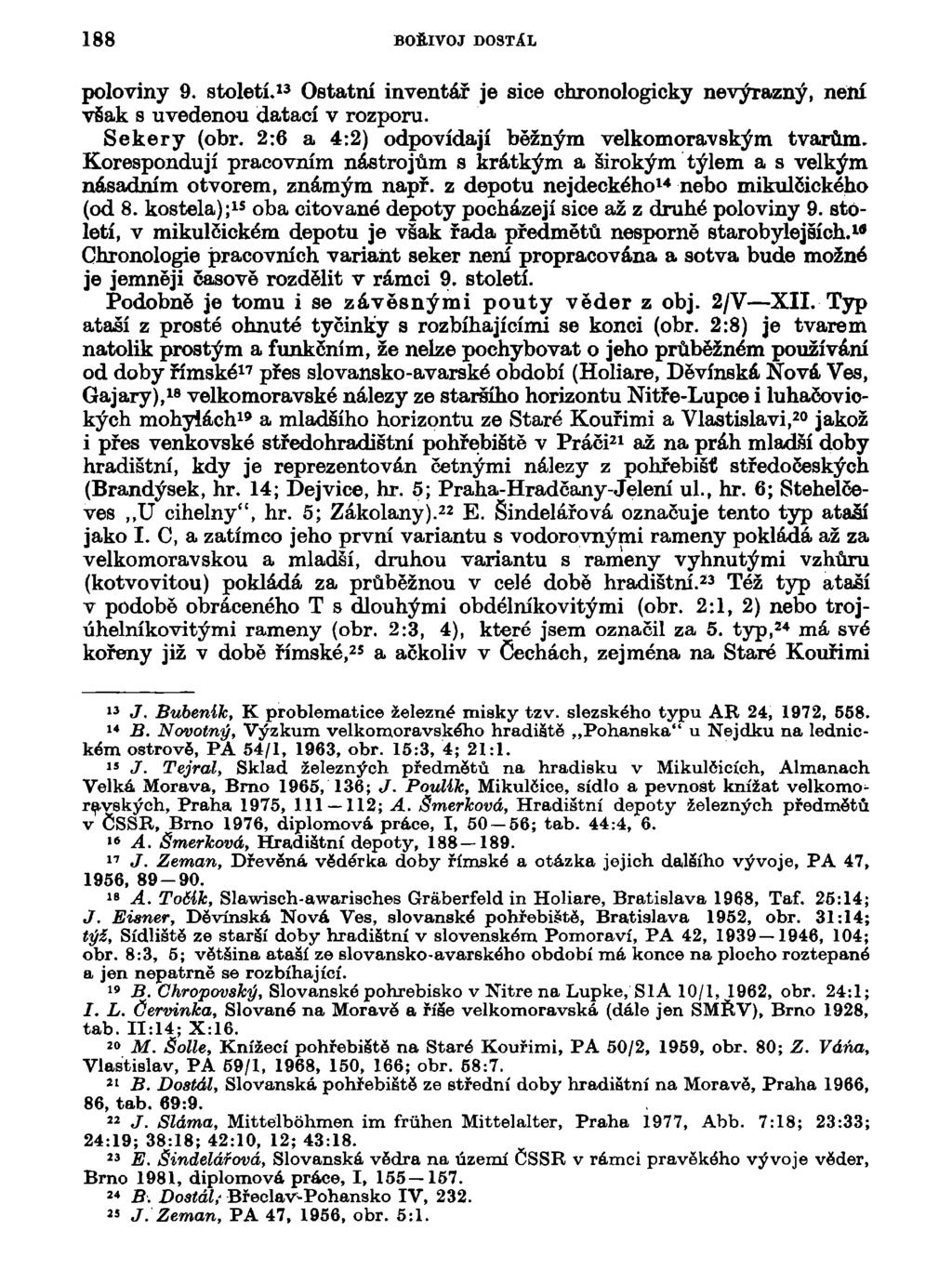 188 BOŘIVOJ DOSTÁL poloviny 9. století. 13 Ostatní inventář je sice chronologicky nevýrazný, není však s uvedenou datací v rozporu. Sekery (obr. 2:6 a 4:2) odpovídají běžným velkomoravským tvarům.