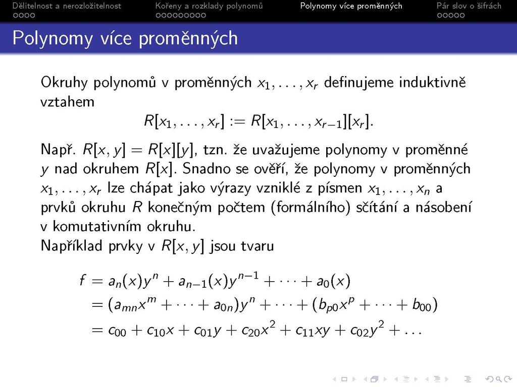 Okruhy polynomů v proměnných x\,...,x r definujeme induktivně vztahem /?[xi,...,x r ] := /?[xi,...,x r _i][x r ]. Např. R[x, y] = R[x][y], tzn. že uvažujeme polynomy v proměnné y nad okruhem R[x].