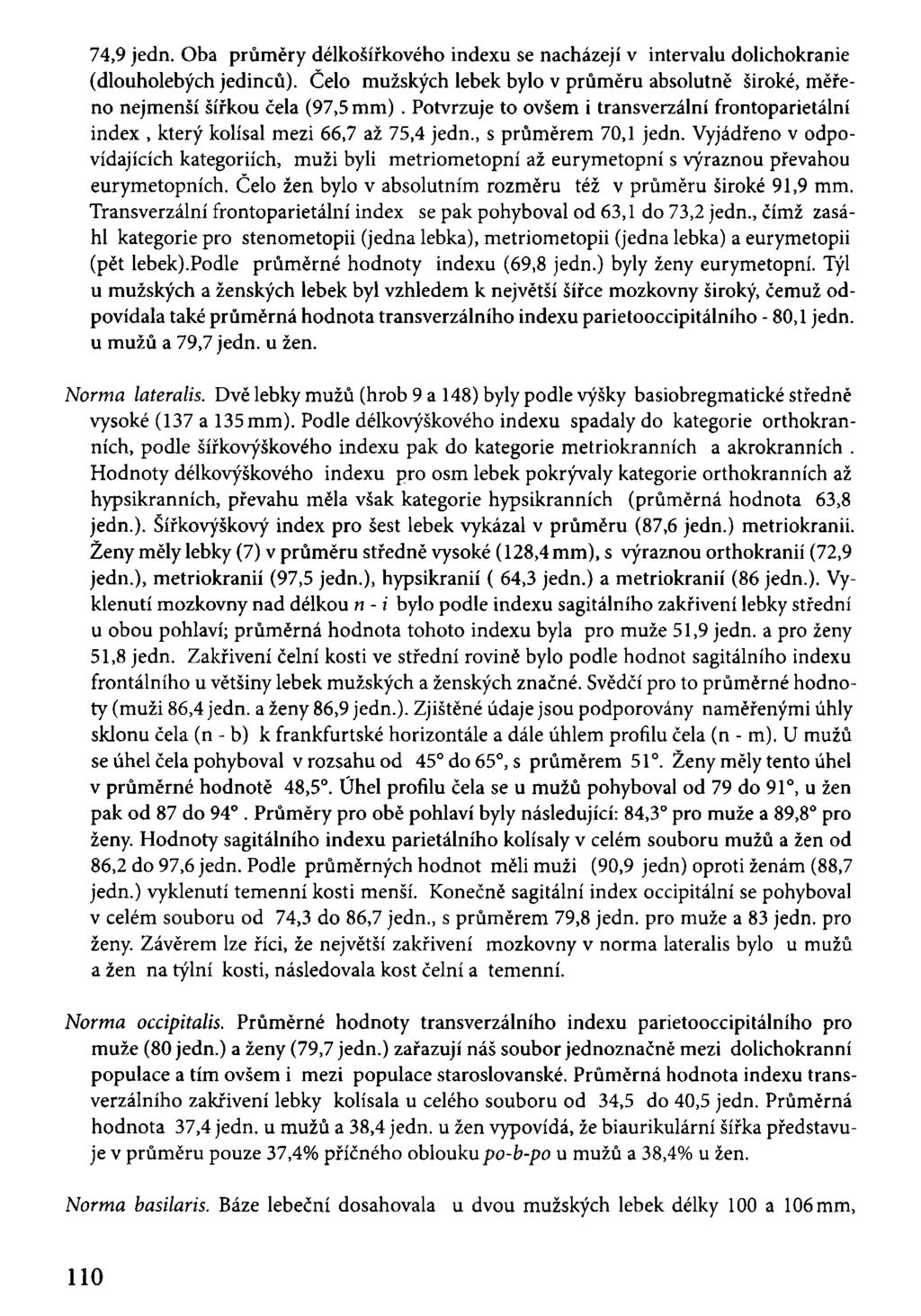 74,9 jedn. Oba průměry délkošířkového indexu se nacházejí v intervalu dolichokranie (dlouholebých jedinců). Celo mužských lebek bylo v průměru absolutně široké, měřeno nejmenší šířkou čela (97,5 mm).