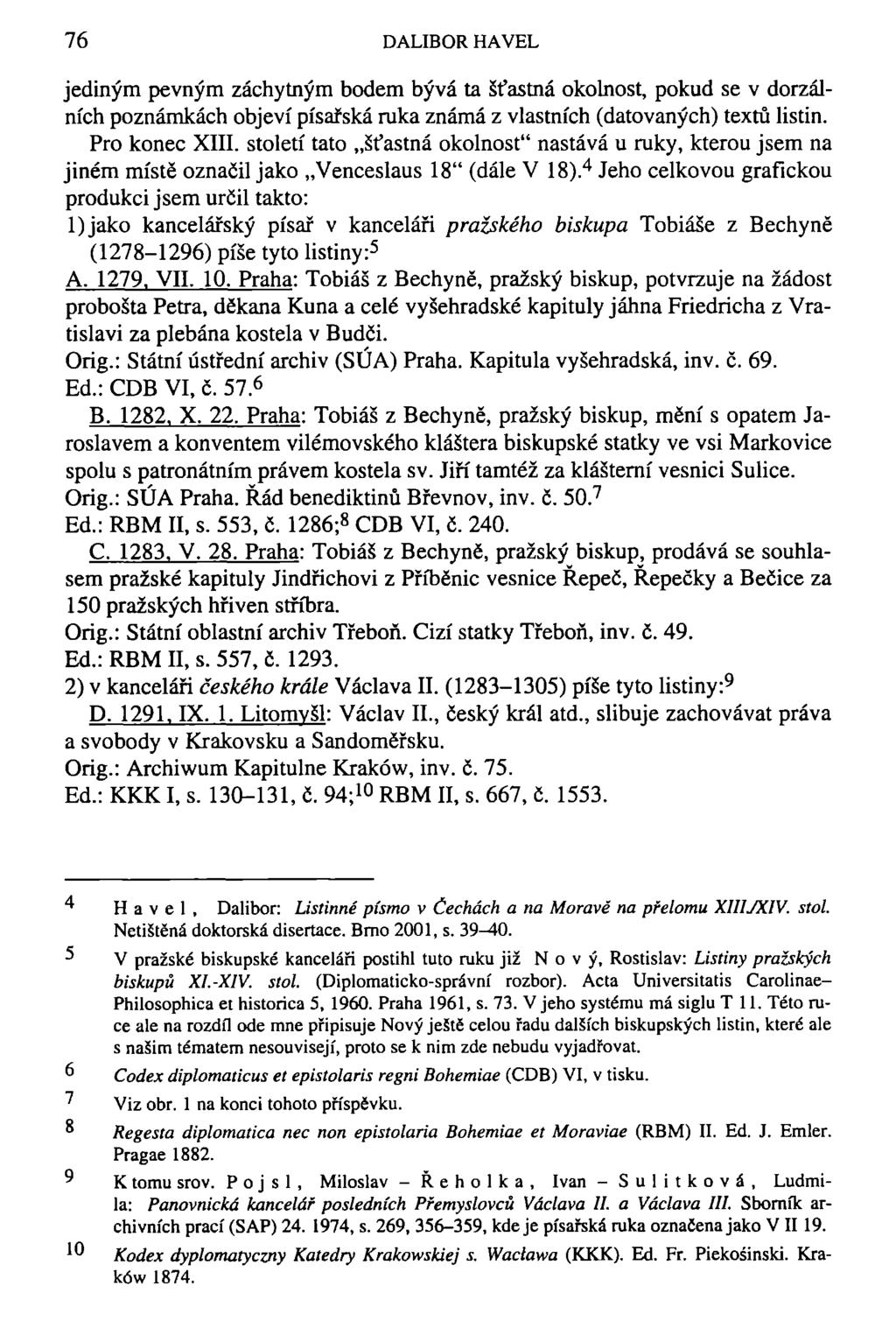 76 DALIBOR HAVEL jediným pevným záchytným bodem bývá ta šťastná okolnost, pokud se v dorzálních poznámkách objeví písařská ruka známá z vlastních (datovaných) textů listin. Pro konec XIII.