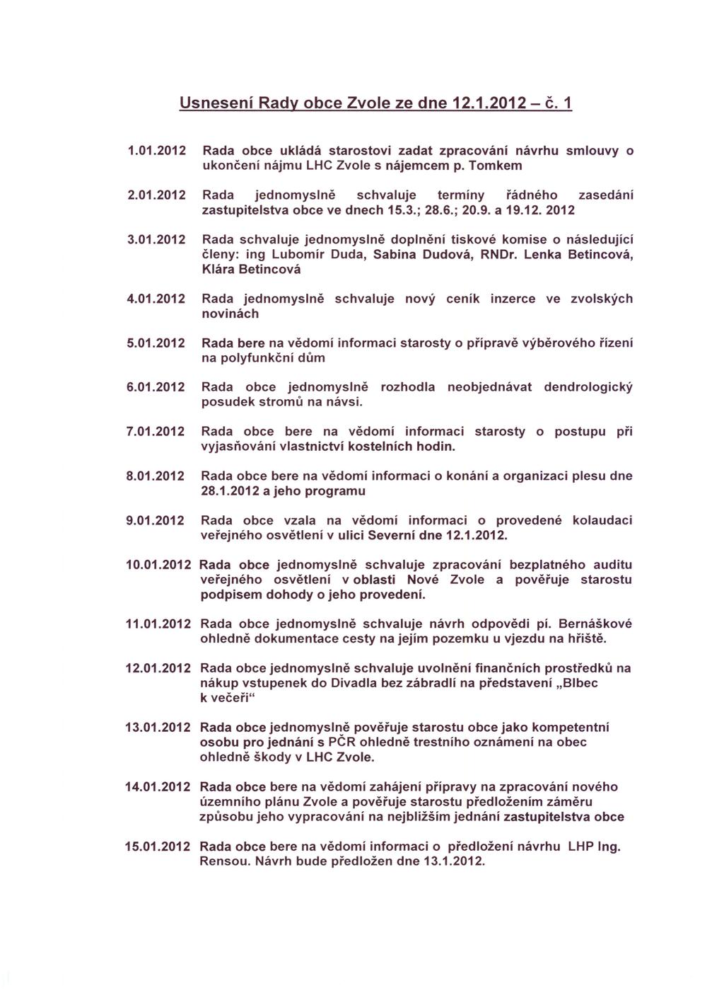 Usnesení Rady obce Zvole ze dne 12.1.2012 - č. 1 1.01.2012 Rada obce ukládá starostovi zadat zpracování návrhu smlouvy o ukončení nájmu LHC Zvole s nájemcem p. Tomkem 2.01.2012 Rada jednomyslně schvaluje termíny řádného zasedání zastupitelstva obce ve dnech 15.