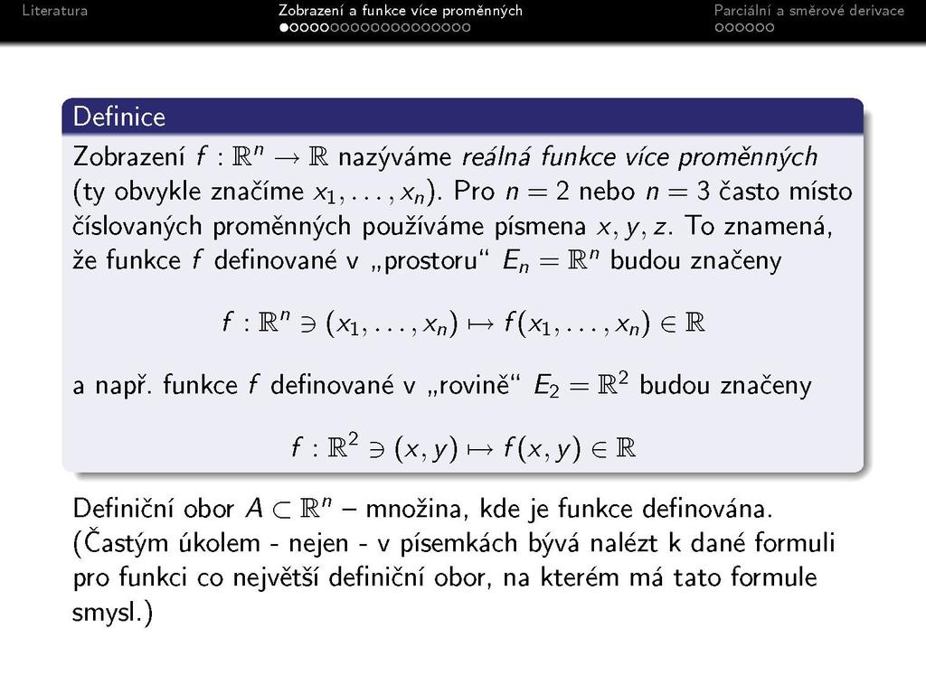 Definice Zobrazení f : R" > R nazýváme reálna funkce více proměnných (ty obvykle značíme x\,..., x ). Pro n = 2 nebo n = 3 často místo číslovaných proměnných používáme písmena x,y,z.