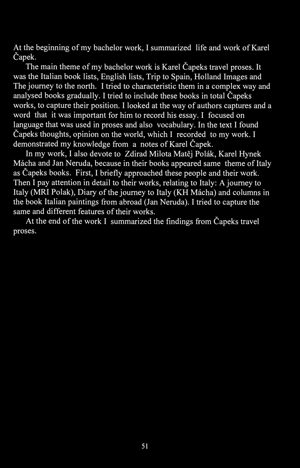At the beginning of my bachelor work, I summarized life and work of Karel Čapek. The main theme of my bachelor work is Karel Čapeks trael proses.