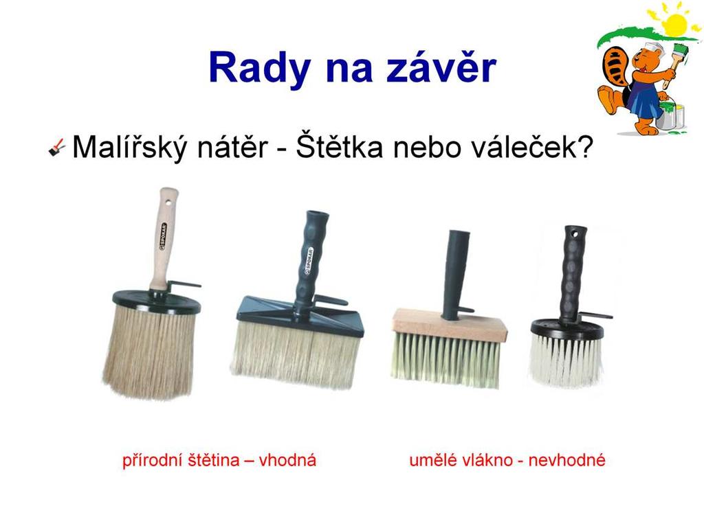 Při nátěru malířských barev je vhodné zvážit jaký produkt použít. Některý zákazník preferuje štětku. Pak je opravdu dobré použít štětku s přírodními štětinami. Na hrubší materiály nabídněte kulatou.