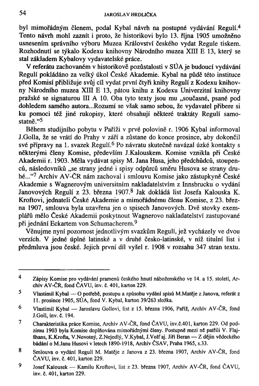 54 JAROSLAV HRDLIČKA byl mimořádným členem, podal Kybal návrh na postupné vydávání Regulí. 4 Tento návrh mohl zaznít i proto, že historikovi bylo 13.