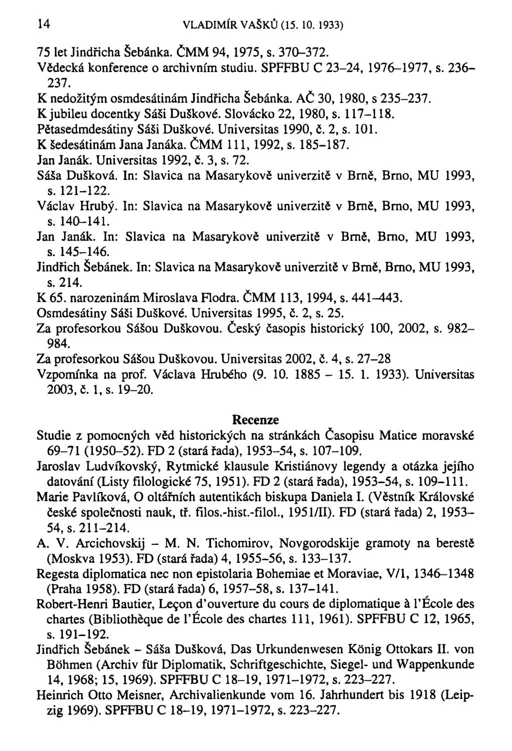 14 VLADIMÍR VAŠKŮ (15. 10. 1933) 75 let Jindřicha Šebánka. ČMM 94, 1975, s. 370-372. Vědecká konference o archivním studiu. SPFFBU C 23-24, 1976-1977, s. 236-237.