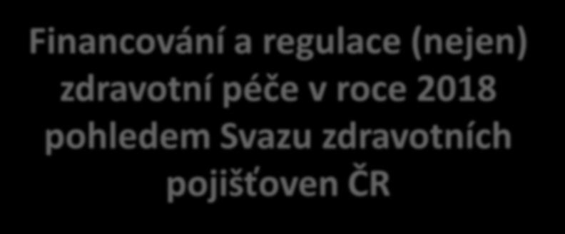 Financování a regulace (nejen) zdravotní péče v roce 2018 pohledem Svazu zdravotních pojišťoven ČR Kateřina Podrazilová předsedkyně Lékové komise SZP ČR Přehled témat Úhradová vyhláška