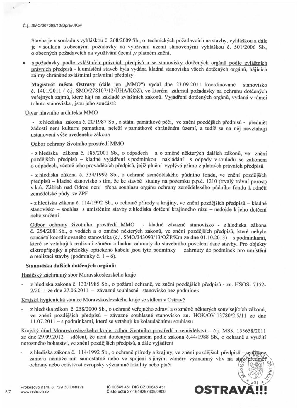 Stavba je v souladu s vyhlaskou c. 268/2009 Sb., o technickych pozadavcich na stavby, vyhlaskou a dale je v souladu sobecnymi pozadavky na vyuzivani uzemi stanovenymi vyhlaskou c. 501/2006 Sb.