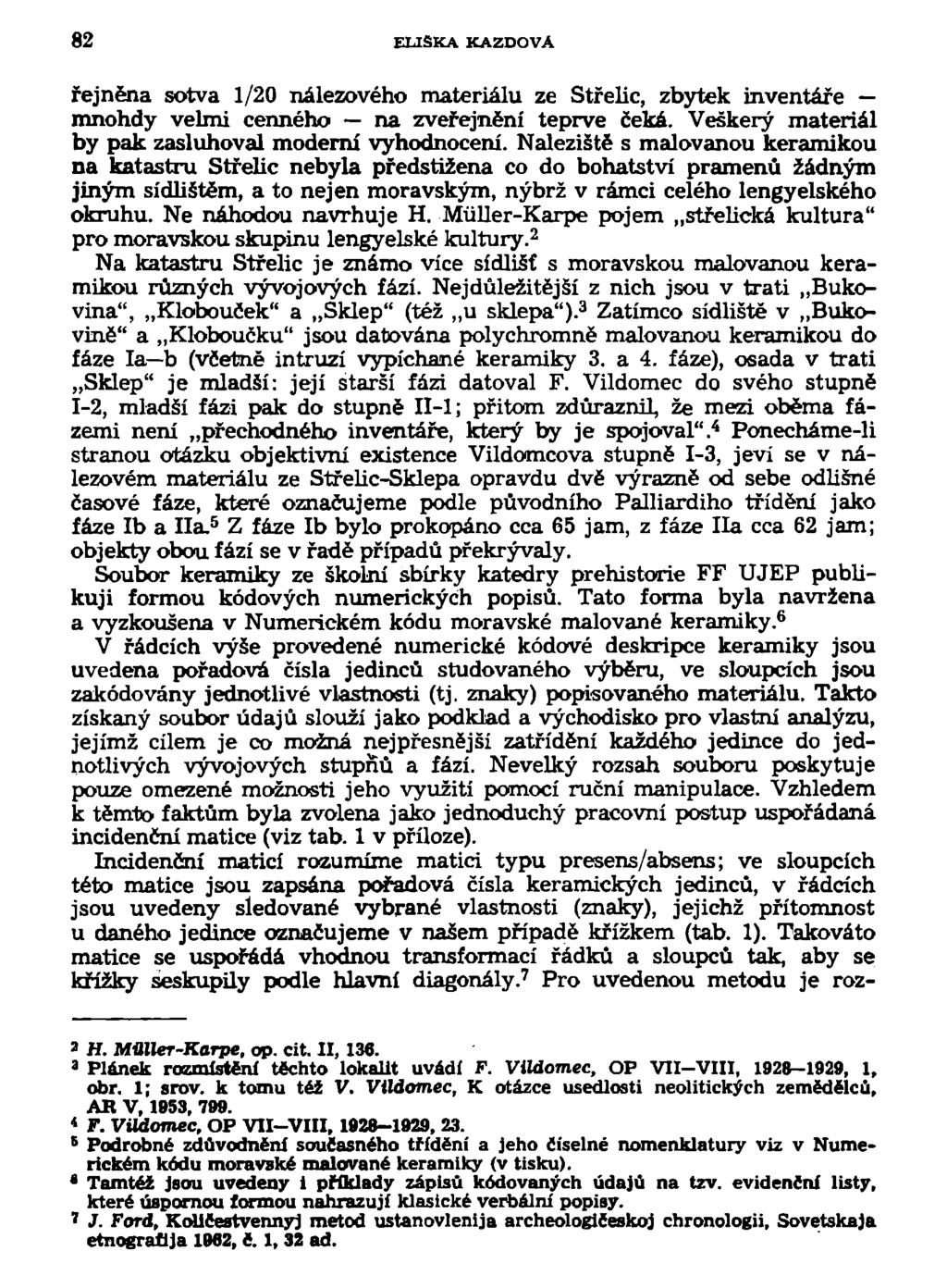 82 ELIŠKA KAZDOVA řejněna sotva 1/20 nálezového materiálu ze Střelíc, zbytek inventáře mnohdy velmi cenného na zveřejnění teprve čeká. Veškerý materiál by pak zasluhoval moderní vyhodnocení.