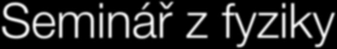 Seminář z fyziky Dvouletý - třetí a čtvrtý ročník 2 + 3 hodiny týdně prohloubení učiva, jeho aplikace, řešení komplexních problémů