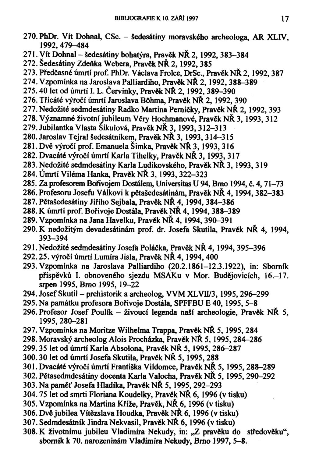 BIBLIOGRAFIE K 10. ZAŘJ 1997 17 270. PhDr. Vít Dohnal, CSc. - šedesátiny moravského archeologa, AR XLIV, 1992,479-^84 271. Vít Dohnal - šedesátiny bohatým, Pravěk NŘ 2,1992, 383-384 272.