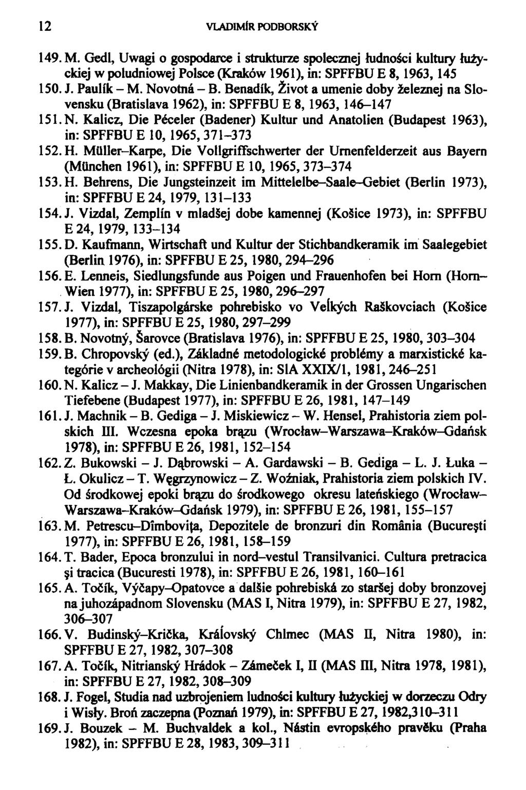 12 VLADIMÍR PODBORSKÝ 149. M. Gedl, Uwagi o gospodarce i strukturze spolecznej hidnoáci kultury hizyckiej w poludniowej Polsce (Kraków 1961), in: SPFFBU E 8,1963,145 150. J. Paulík - M. Novotná - B.