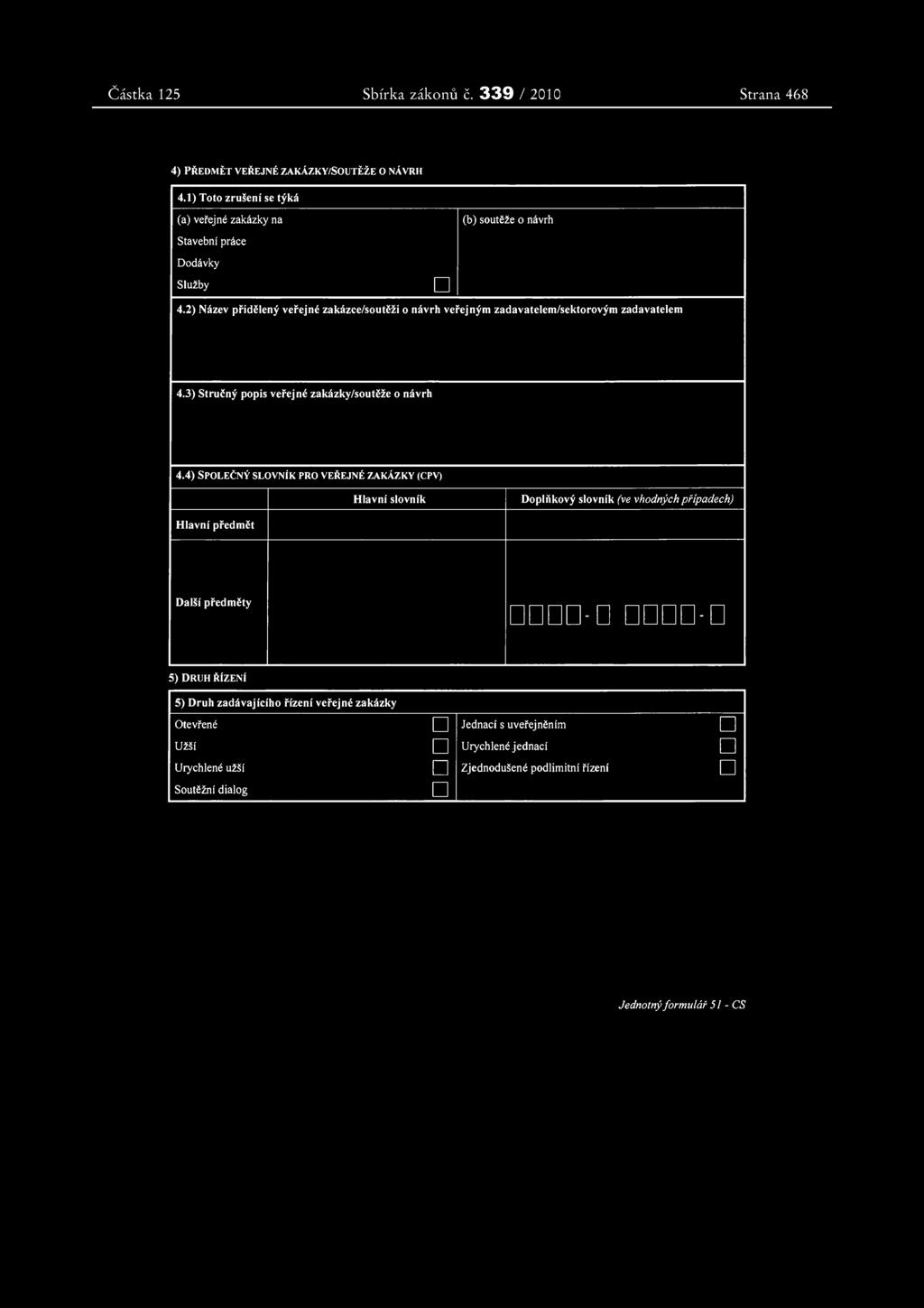 Částka 125 Sbírka zákonů č. 339 / 2010 Strana 4683 4) PŘEDMĚT VEŘEJNÉ ZAKÁZKY/SOUTĚŽE O NÁVRH 4.1) Toto zrušení se týká (a) veřejné zakázky na Stavební práce Dodávky (b) soutěže o návrh Služby 4.