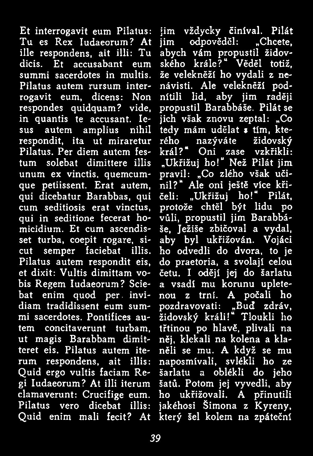 invidiam tradidissent eum summi sacerdotes. Pontifices autem concitaverunt turbam, ut magis Barabbam dimitteret eis. Pilatus autem iterum respondens, ait illis: Quid ergo vultis faciam Regi Iudaeorum?