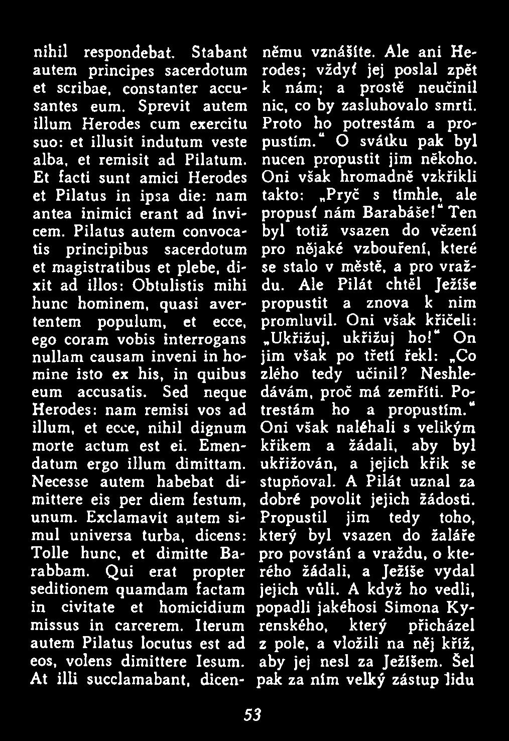 Necesse autem habebat dimittere eis per diem festum, unum. Exclamavit aptem simul universa turba, dicens: Tolle hunc, et dimitte Barabbam.