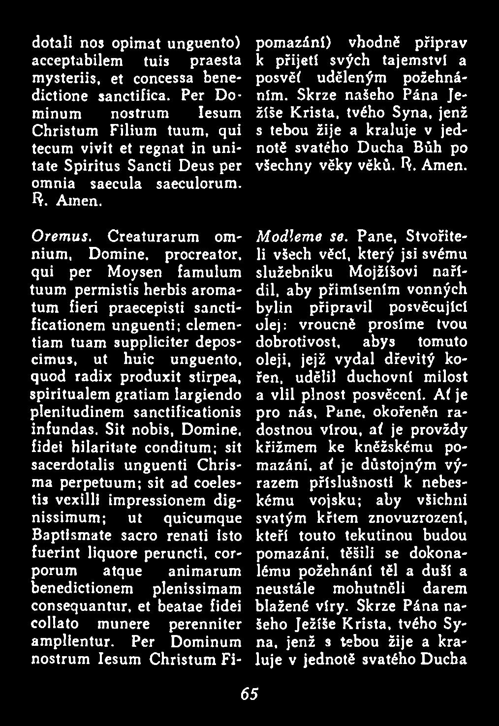 Creaturarum omnium, Domine, procreator, qui per Moysen famulum tuum permistis herbis aromatum fieri praecepisti sanctificationem unguenti; clementiam tuam suppliciter deposcimus, ut huic unguento,