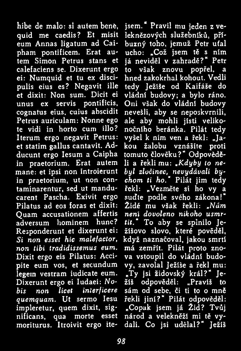 Dicit ei unus ex servis pontificis, cognatus eius, cuius abscidit Petrus auriculam : Nonne ego te vidi in horto cum illo? Iterum ergo negavit Petrus: et statim gallus cantavit.