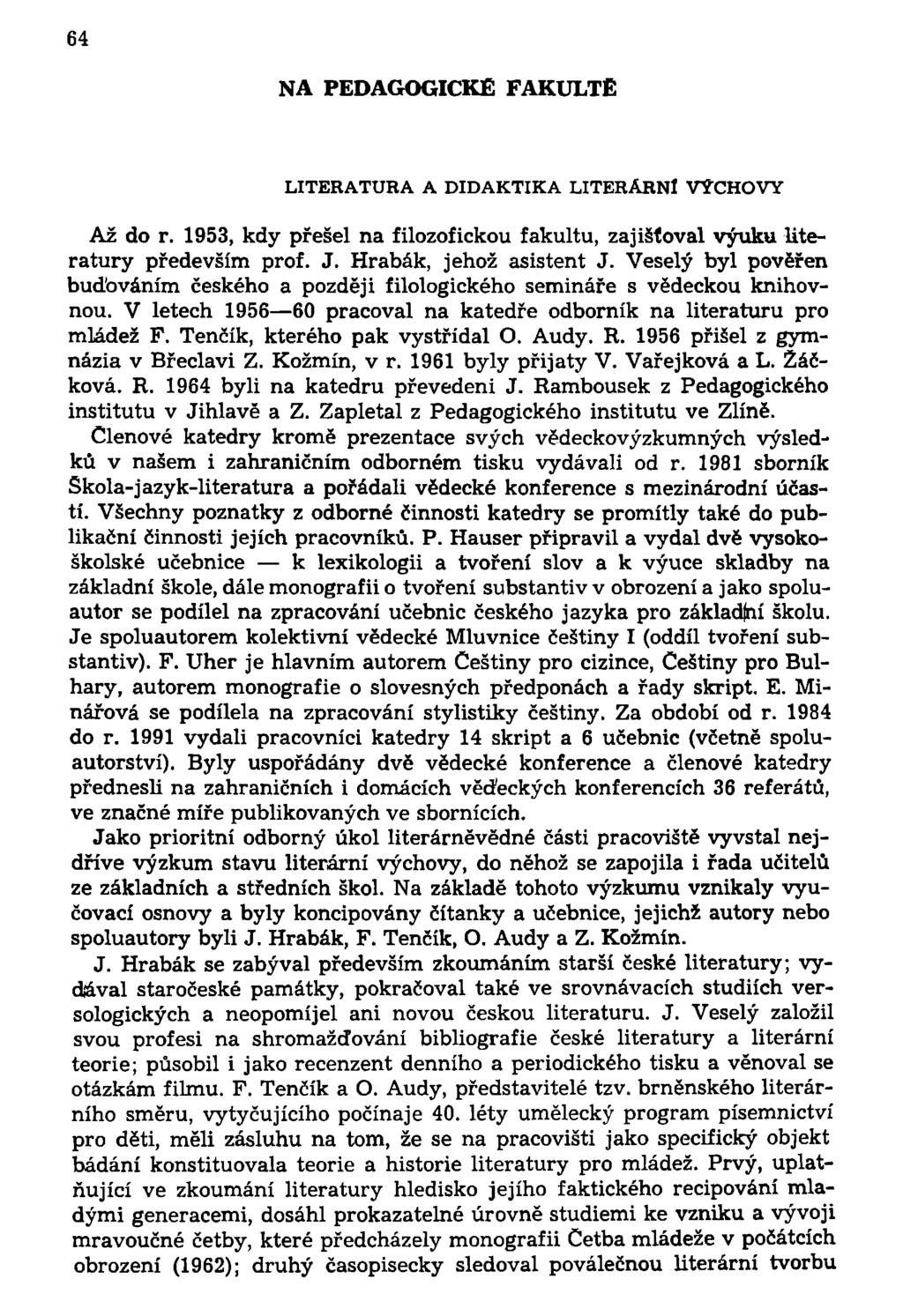 64 NA PEDAGOGICKÉ FAKULTĚ LITERATURA A DIDAKTIKA LITERÁRNÍ VÝCHOVY Až do r. 1953, kdy přešel na filozofickou fakultu, zajišťoval výuku literatury především prof. J. Hrabák, jehož asistent J.