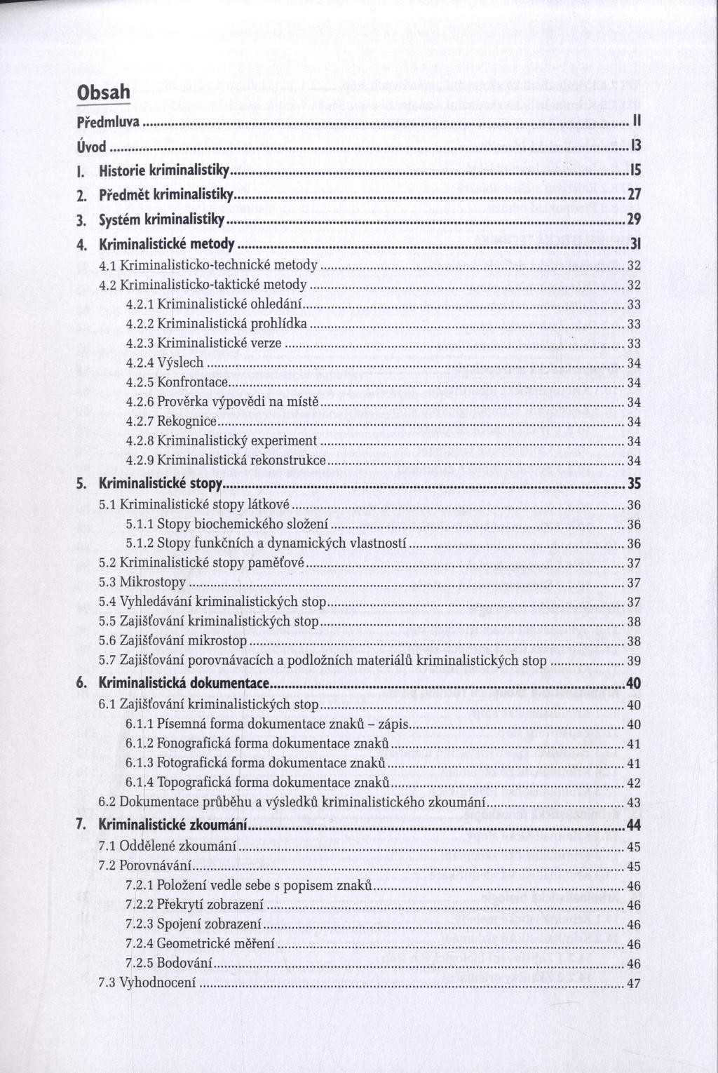 Obsah Předmluva...Il Úvod...13 1. Historie kriminalistiky... 15 2. Předmět kriminalistiky...27 3. Systém kriminalistiky...29 4. Kriminalistické metody...31 4.1 Kriminalisticko-technické metody...32 4.