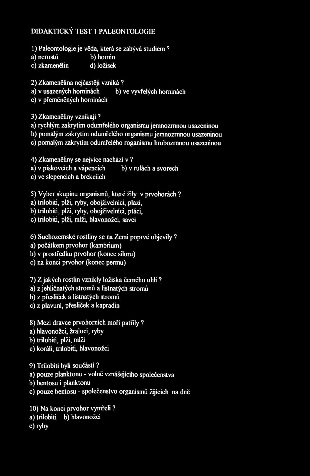 DIDAKTICKÝ TEST 1 PALEONTOLOGIE 1) Paleontologie je věda, která se zabývá studiem? a) nerostů b) hornin c) zkamenělin d) ložisek 2) Zkamenělina nejčastěji vzniká?